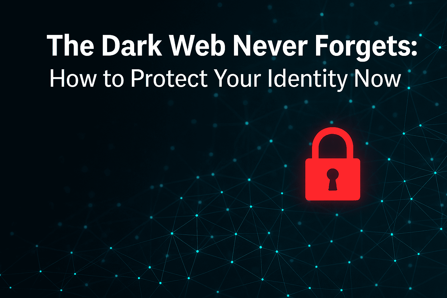 The Dark Web Never Forgets—But You Don't Have to Be a Victim
